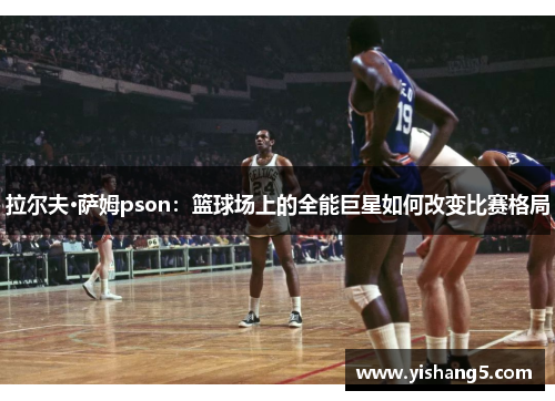 拉尔夫·萨姆pson:篮球场上的全能巨星如何改变比赛格局