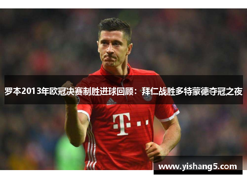 罗本2013年欧冠决赛制胜进球回顾:拜仁战胜多特蒙德夺冠之夜