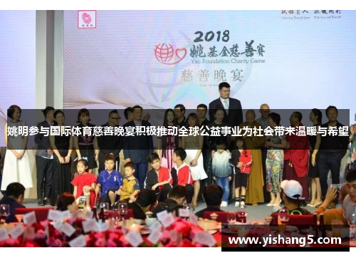 姚明参与国际体育慈善晚宴积极推动全球公益事业为社会带来温暖与希望