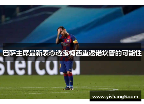 巴萨主席最新表态透露梅西重返诺坎普的可能性