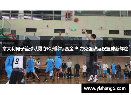 意大利男子篮球队勇夺欧洲锦标赛金牌 力克强敌展现篮球新辉煌