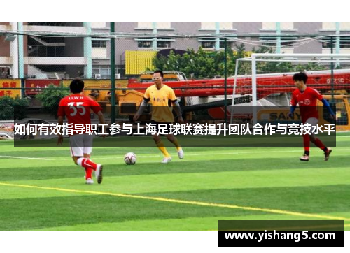 如何有效指导职工参与上海足球联赛提升团队合作与竞技水平