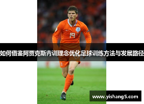 如何借鉴阿贾克斯青训理念优化足球训练方法与发展路径