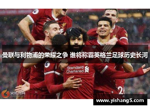 曼联与利物浦的荣耀之争 谁将称霸英格兰足球历史长河