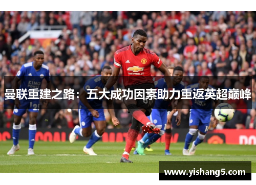 曼联重建之路：五大成功因素助力重返英超巅峰