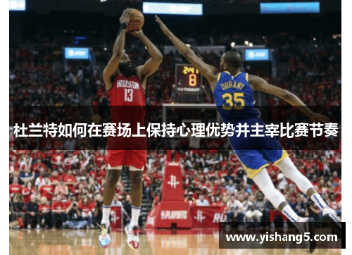 杜兰特如何在赛场上保持心理优势并主宰比赛节奏