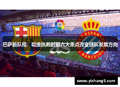 巴萨新队规：哈维执教时期六大重点改变球队发展方向