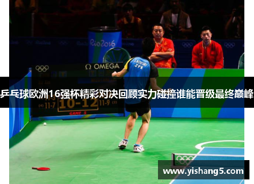 乒乓球欧洲16强杯精彩对决回顾实力碰撞谁能晋级最终巅峰