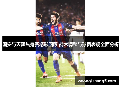 国安与天津热身赛精彩回顾 战术调整与球员表现全面分析