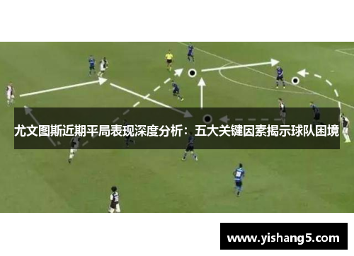 尤文图斯近期平局表现深度分析：五大关键因素揭示球队困境