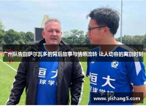 广州队告别萨尔瓦多的背后故事与情感流转 让人动容的离别时刻