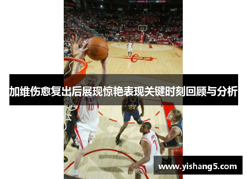 加维伤愈复出后展现惊艳表现关键时刻回顾与分析