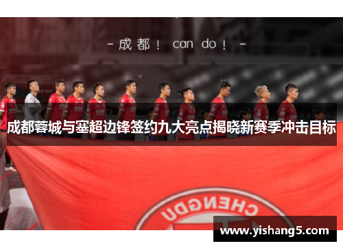 成都蓉城与塞超边锋签约九大亮点揭晓新赛季冲击目标