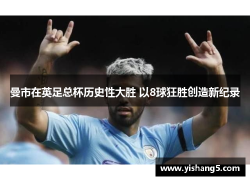 曼市在英足总杯历史性大胜 以8球狂胜创造新纪录