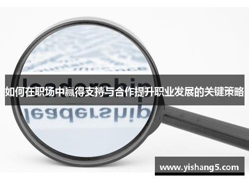 如何在职场中赢得支持与合作提升职业发展的关键策略