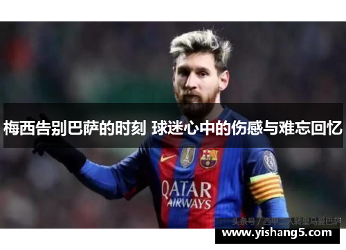 梅西告别巴萨的时刻 球迷心中的伤感与难忘回忆