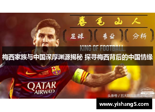 梅西家族与中国深厚渊源揭秘 探寻梅西背后的中国情缘