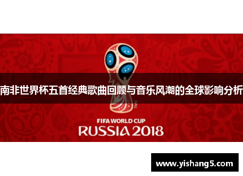南非世界杯五首经典歌曲回顾与音乐风潮的全球影响分析