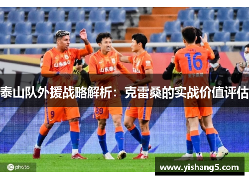 泰山队外援战略解析：克雷桑的实战价值评估