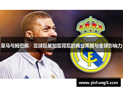 皇马与姆巴佩：足球巨星加盟背后的商业策略与全球影响力