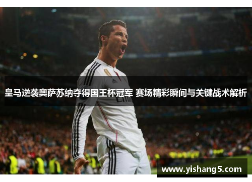 皇马逆袭奥萨苏纳夺得国王杯冠军 赛场精彩瞬间与关键战术解析