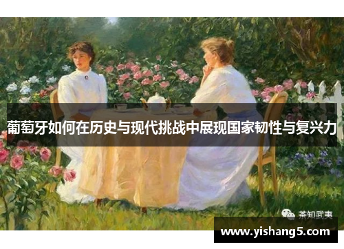 葡萄牙如何在历史与现代挑战中展现国家韧性与复兴力