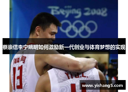 蔡崇信李宁姚明如何激励新一代创业与体育梦想的实现