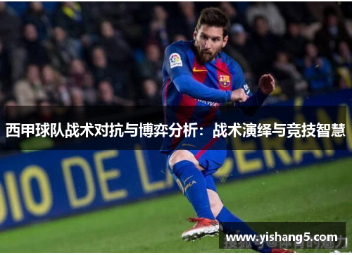 西甲球队战术对抗与博弈分析：战术演绎与竞技智慧