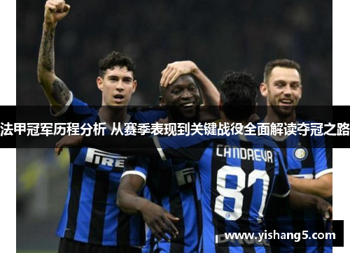 法甲冠军历程分析 从赛季表现到关键战役全面解读夺冠之路