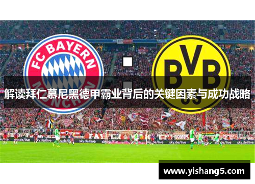 解读拜仁慕尼黑德甲霸业背后的关键因素与成功战略