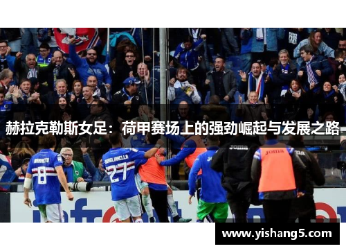 赫拉克勒斯女足：荷甲赛场上的强劲崛起与发展之路